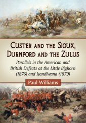 book Custer and the Sioux, Durnford and the Zulus: parallels in the American and British defeats at the Little Bighorn (1876) and Isandlwana (1879)