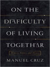 book On the difficulty of living together: memory, politics, and history