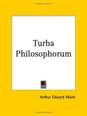 book The Turba Philosophorum: Or Assembly of the Sages - Called Also the Book of Truth in the Art and the Third Pythagorical Synod. An Ancient Alchemical Treatise Translated From the Latin, the Chief Readings of the Shorter Codex, Parallels From the Greek Alch