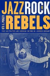 book Jazz, Rock, and Rebels: Cold War Politics and American Culture in a Divided Germany