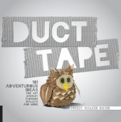 book Duct tape: 101 adventurous ideas for art, jewelry, flowers, wallets, and more