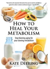 book How to heal your metabolism: stop blaming aging for your slowing metabolism!: learn how the right foods, sleep, the right amount of exercise, and happiness can increase your metabolic rate and help heal your broken metabolism