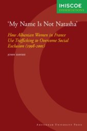 book 'My Name Is Not Natasha': How Albanian Women in France Use Trafficking to Overcome Social Exclusion (1998-2001) (IMISCOE dissertations)