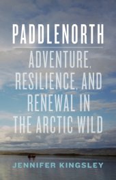 book Paddlenorth: adventure, resilience, and renewal in the Arctic wild