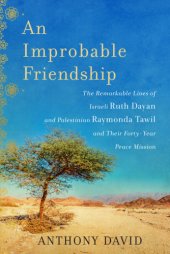 book An improbable friendship: the remarkable lives of Israeli Ruth Dayan and Palestinian Raymonda Tawil and their forty-year peace mission