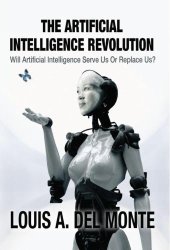 book The Artificial Intelligence Revolution: Will Artificial Intelligence Serve Us Or Replace Us?