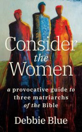 book Consider the women a provocative guideto three matriarchs of the Bible