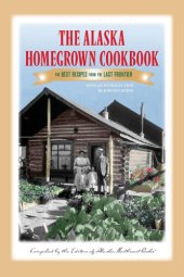 book The Alaska Homegrown Cookbook: the Best Recipes from the Last Frontier