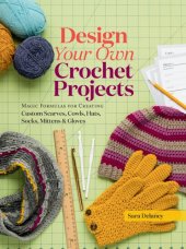 book Design your own crochet projects: magic formulas for creating custom scarves, cowls, hats, socks, mittens, and gloves