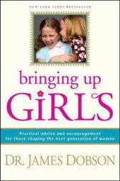 book Bringing up girls: [practical advice and encouragement for those shaping the next generation of women]