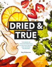 book Dried & true: the magic of your dehydrator in 80 delicious recipes and inspiring techniques