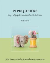 book Pipsqueaks--itsy-bitsy felt creations to stitch & love: 30+ easy-to-make animals & accessories