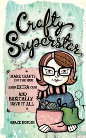 book Crafty superstar: make crafts on the side, earn extra cash, and basically have it all