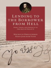 book Lending to the borrower from hell: debt, taxes, and default in the age of Philip II