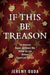 book If this be treason: the American rogues and rebels who walked the line between dissent and betrayal