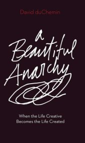 book A Beautiful Anarchy: When the Life Creative Becomes the Life Created