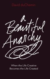 book A beautiful anarchy: when the life creative becomes the life created