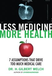 book Less medicine, more health: 7 assumptions that drive too much medical care