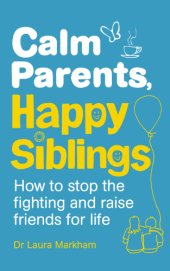 book Calm parents, happy siblings: how to stop the fighting and raise friends for life