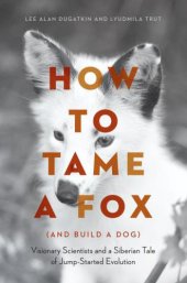 book How to Tame a Fox (and Build a Dog): Visionary Scientists and a Siberian Tale of Jump-Started Evolution