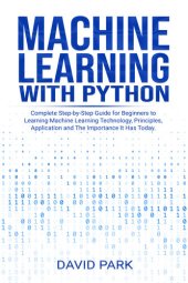 book Machine Learning with Python: Complete Step-by-Step Guide for Beginners to Learning Machine Learning Technology, Principles, Application and The Importance It Has Today