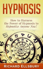 book Hypnosis: How to Harness the Power of Hypnosis to Hypnotize Anyone Now!