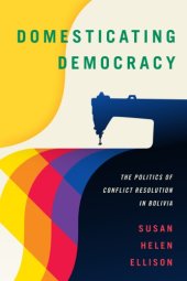 book Domesticating democracy: the politics of conflict resolution in Bolivia