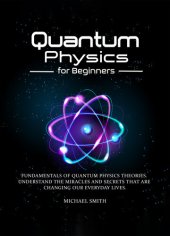 book Quantum Physics for Beginners: Fundamentals of Quantum Physics Theories. Understand the Miracles and Secrets that are Changing our Everyday Lives