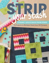 book Strip your stash: dynamic quilts made from strips: 12 projects in multiple sizes from GE designs