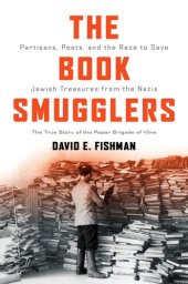 book The book smugglers partisans, poets, and the race to save Jewish treasures from the Nazis