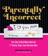 book Parentally incorrect: true tales by real moms about the f**ked-up things their kids have done