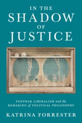 book In the shadow of justice: postwar liberalism and the remaking of political philosophy