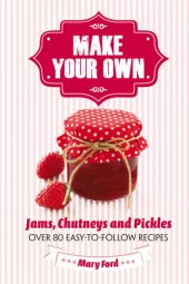 book Make your own: jams, chutneys and pickles: over 80 easy-to-follow recipes