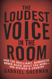 book The Loudest Voice in the Room: How the Brilliant, Bombastic Roger Ailes Built Fox News--and Divided a Country