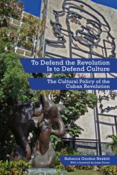 book To Defend the Revolution Is to Defend Culture: the Cultural Policy of the Cuban Revolution