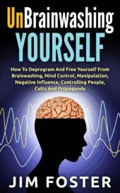 book Unbrainwashing Yourself: How To Deprogram And Free Yourself From Brainwashing, Mind Control, Manipulation, Negative Influence, Controlling People, Cults And Propaganda