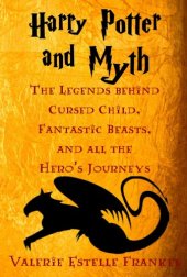 book Harry Potter and myth: the legends behind cursed child, fantastic beasts, and all the hero's journeys