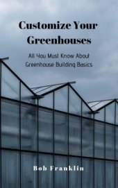 book Customize Your Greenhouses: All You Must Know About Greenhouse Building Basics