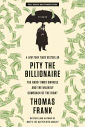 book Pity the Billionaire: The Hard-Times Swindle and the Unlikely Comeback of the Right