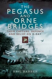 book The Pegasus and Orne Bridges: their capture, defence and relief on D-Day