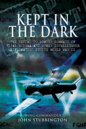 book Kept in the dark: the denial to Bomber Command of vital ULTRA and other intelligence information during World War II