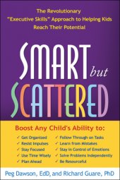 book Smart but scattered: the revolutionary ''executive skills'' approach to helping kids reach their potential