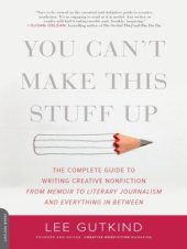 book You can't make this stuff up: the complete guide to writing creative nonfiction--from memoir to literary journalism and everything in between