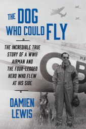 book The dog who could fly: the incredible true story of a WWII airman and the four-legged hero who flew at his side