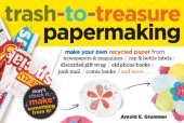 book Trash-to-treasure papermaking: make your own recycled paper from newspapers & magazines, can & bottle labels, discarded gift wrap, old phone books, junk mail, comic books, and more--