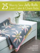 book 25 ways to sew jelly rolls, layer cakes and charm packs: modern quilts from contemporary pre-cuts