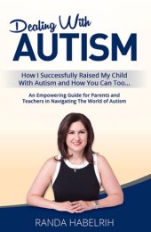 book Dealing with autism: how I successfully raised my child with autism and how you can too ...: an empowering guide for parents and teachers in navigating the world of autism