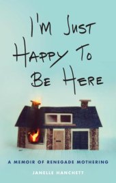 book I'm just happy to be here: a memoir of recklessness, rehab, and renegade mothering