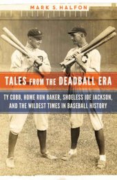 book Tales from the deadball era: Ty Cobb, home run Baker, Shoeless Joe Jackson, and the wildest times in baseball history