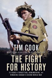 book The Fight for History: 75 Years of Forgetting, Remembering, and Remaking Canada's Second World War
